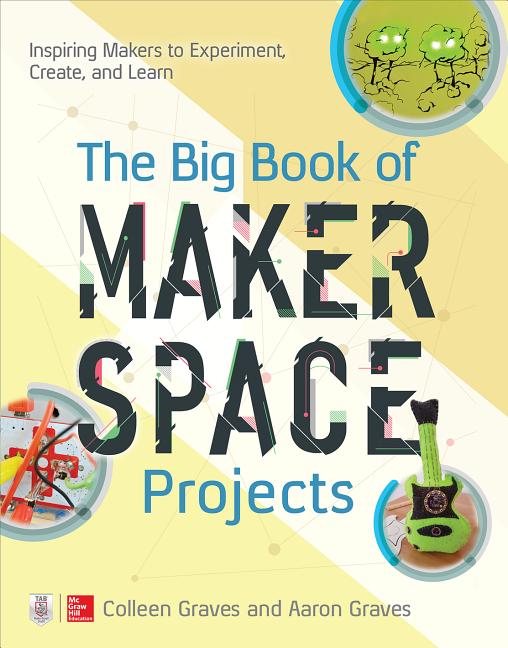 Big Book of Makerspace Projects, The: Inspiring Makers to Experiment, Create, and Learn